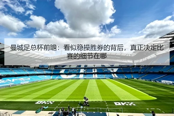 曼城足总杯前瞻：看似稳操胜券的背后，真正决定比赛的细节在哪