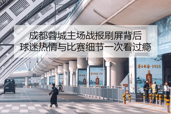 成都蓉城主场战报刷屏背后 球迷热情与比赛细节一次看过瘾