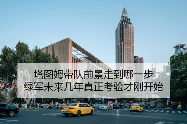 塔图姆带队前景走到哪一步 绿军未来几年真正考验才刚开始