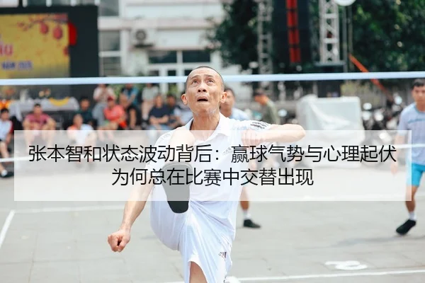 张本智和状态波动背后：赢球气势与心理起伏为何总在比赛中交替出现